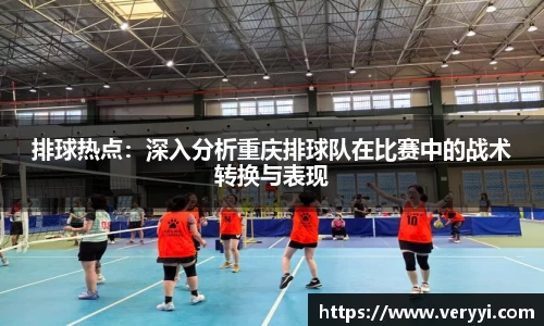 排球热点：深入分析重庆排球队在比赛中的战术转换与表现