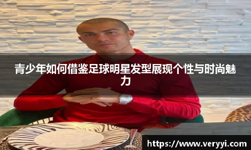 青少年如何借鉴足球明星发型展现个性与时尚魅力