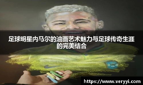 足球明星内马尔的油画艺术魅力与足球传奇生涯的完美结合