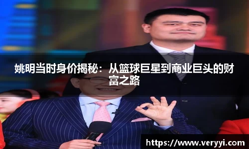 姚明当时身价揭秘：从篮球巨星到商业巨头的财富之路