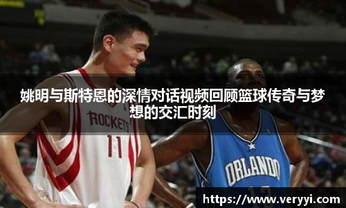 姚明与斯特恩的深情对话视频回顾篮球传奇与梦想的交汇时刻