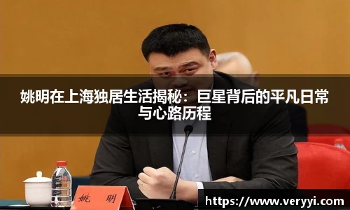 姚明在上海独居生活揭秘：巨星背后的平凡日常与心路历程