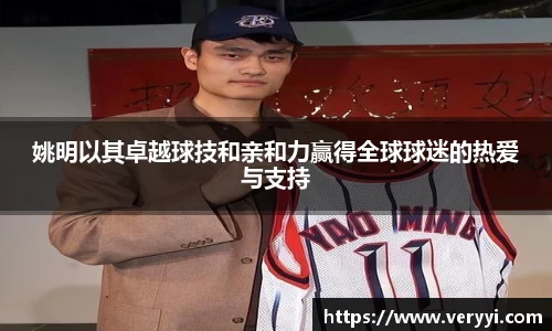 姚明以其卓越球技和亲和力赢得全球球迷的热爱与支持