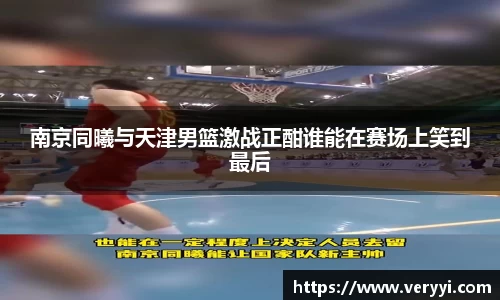 南京同曦与天津男篮激战正酣谁能在赛场上笑到最后