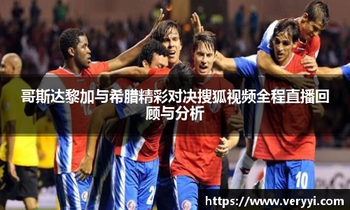哥斯达黎加与希腊精彩对决搜狐视频全程直播回顾与分析