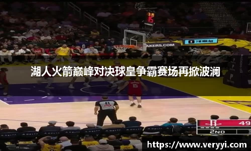 湖人火箭巅峰对决球皇争霸赛场再掀波澜
