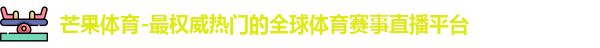 芒果体育-最权威热门的全球体育赛事直播平台
